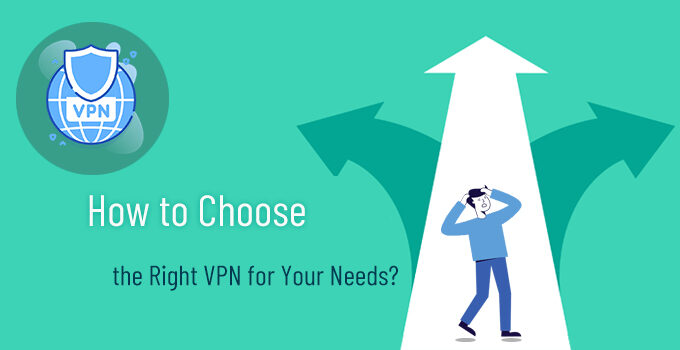 How to Choose the Right VPN? Be Aware of Your Needs & 10 Points
